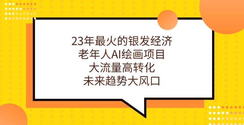 23年最火的银发经济，老年人AI绘画项目，大流量高转化，未来趋势大风口【揭秘】-51资源库