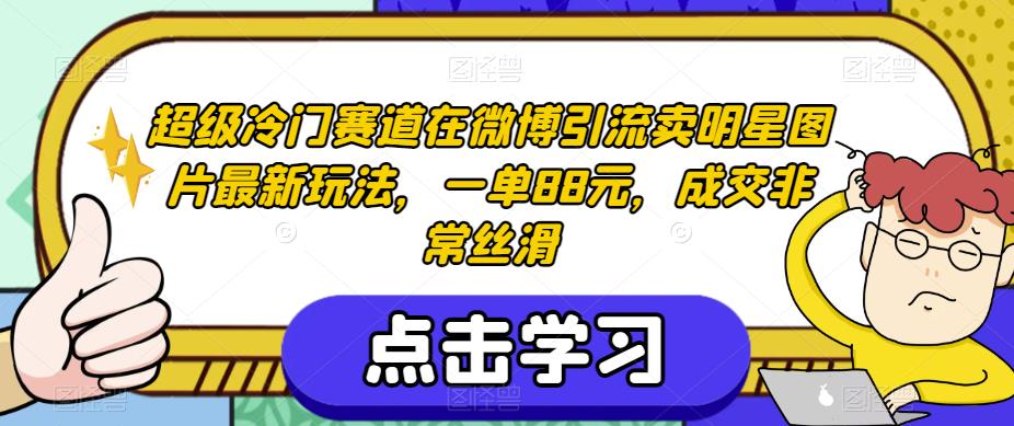超级冷门赛道在微博引流卖明星图片最新玩法，一单88元，成交非常丝滑【揭秘】-51资源库