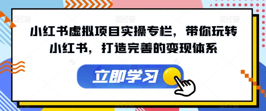 小红书虚拟项目实操专栏，带你玩转小红书，打造完善的变现体系-51资源库