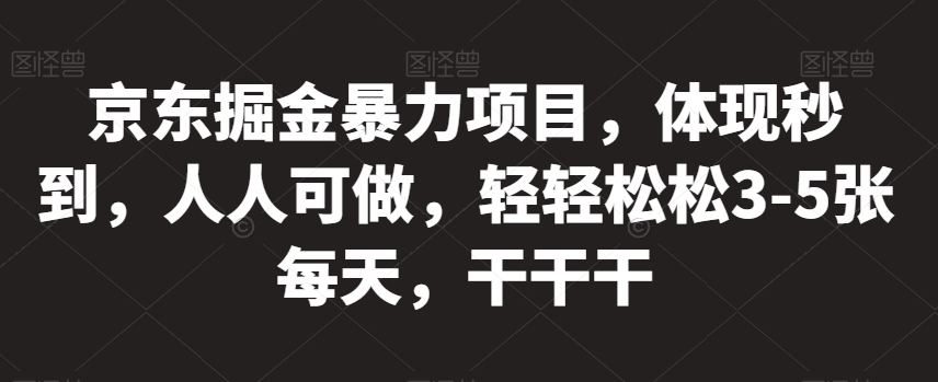 京东掘金暴力项目，体现秒到，人人可做，轻轻松松3-5张每天，干干干【揭秘】-51资源库