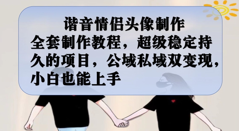谐音情侣头像制作全套制作教程，超级稳定持久的项目，公域私域双变现，小白也能上手【揭秘】-51资源库