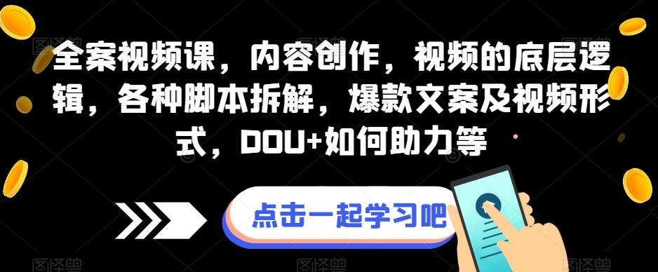 全案视频课，内容创作，视频的底层逻辑，各种脚本拆解，爆款文案及视频形式，DOU+如何助力等-51资源库
