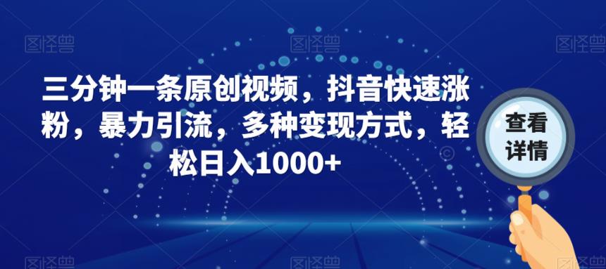三分钟一条原创视频，抖音快速涨粉，暴力引流，多种变现方式，轻松日入1000+【揭秘】-51资源库