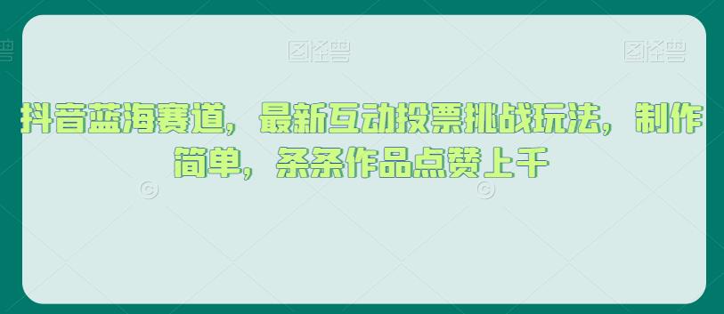 抖音蓝海赛道，最新互动投票挑战玩法，制作简单，条条作品点赞上千【揭秘】-51资源库