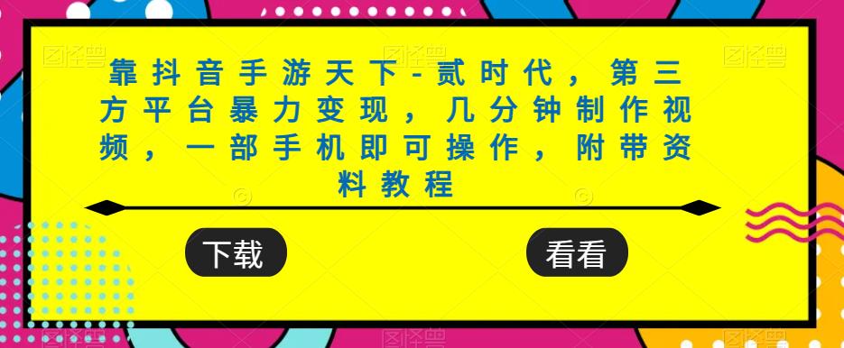 靠抖音手游天下-贰时代，第三方平台暴力变现，几分钟制作视频，一部手机即可操作，附带资料教程-51资源库