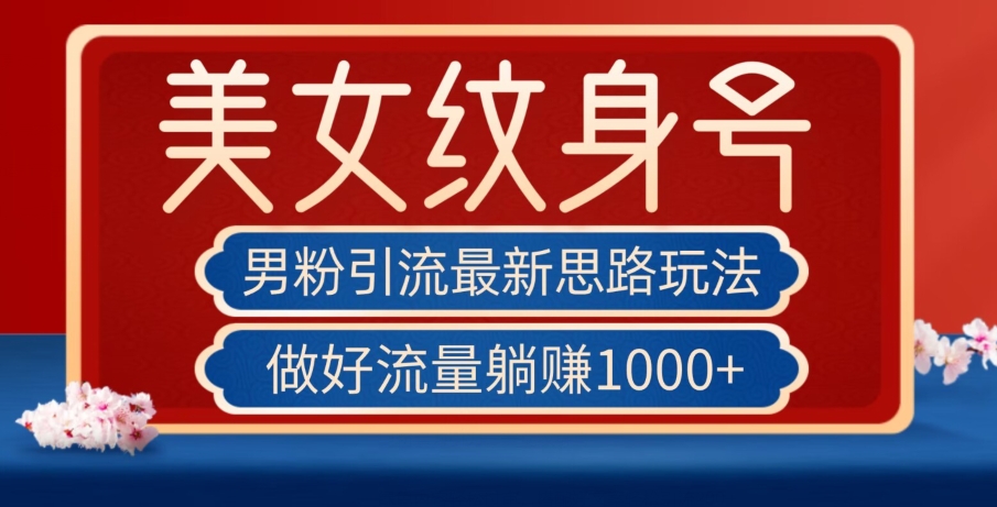 男粉引流最新思路玩法，美女纹身号，做好流量躺赚1000+【揭秘】-51资源库