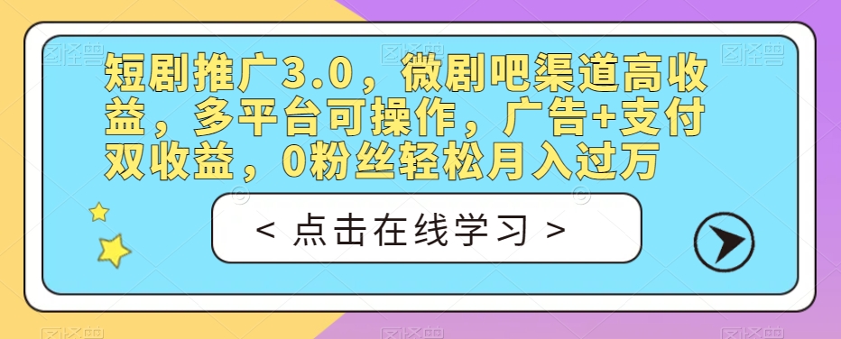 短剧推广3.0，微剧吧渠道高收益，多平台可操作，广告+支付双收益，0粉丝轻松月入过万【揭秘】-51资源库