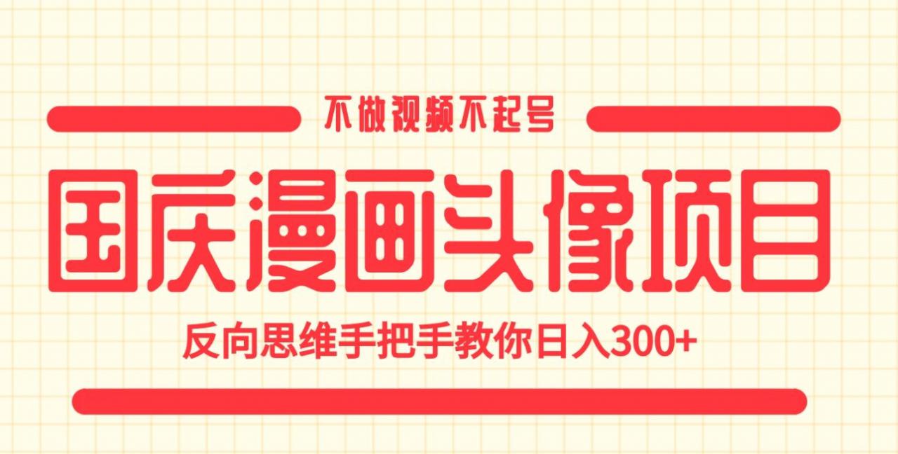 国庆漫画头像项目，不做视频不起号，反向思维手把手教你日入300+【揭秘】-51资源库