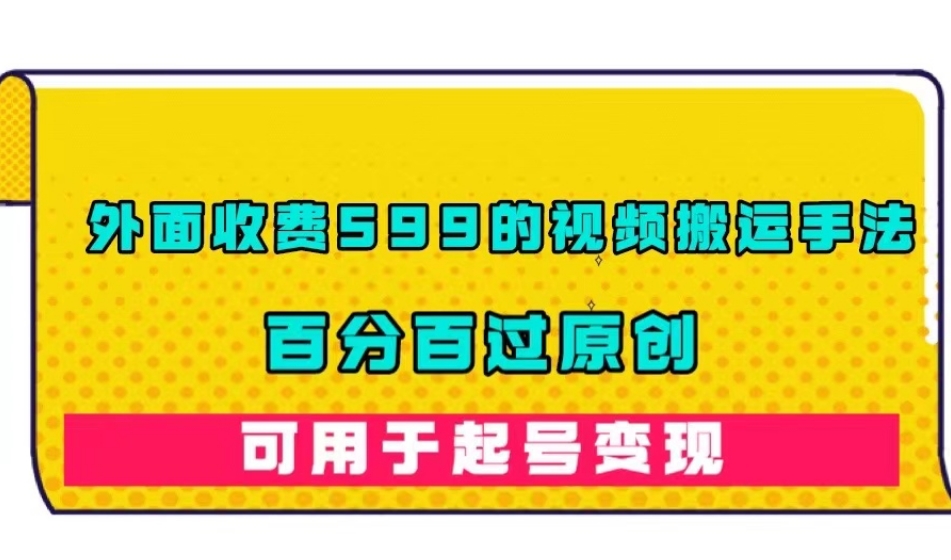外面收费599的视频搬运手法，百分百过原创，可用起号变现【揭秘】-51资源库