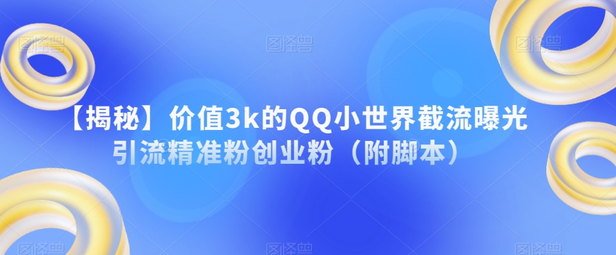 【揭秘】价值3k的QQ小世界截流曝光引流精准粉创业粉（附脚本）-51资源库