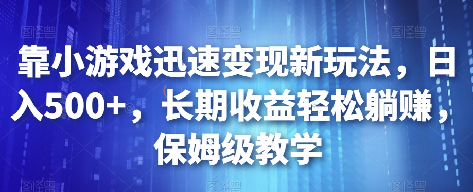 靠小游戏迅速变现新玩法，日入500+，长期收益轻松躺赚，保姆级教学【揭秘】-51资源库