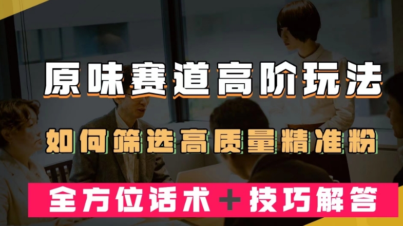 短视频原味赛道高阶玩法，如何筛选高质量精准粉？全方位话术＋技巧解答【揭秘】-51资源库
