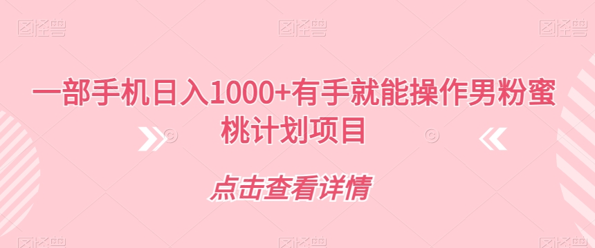 一部手机日入1000+有手就能操作男粉蜜桃计划项目【揭秘】-51资源库