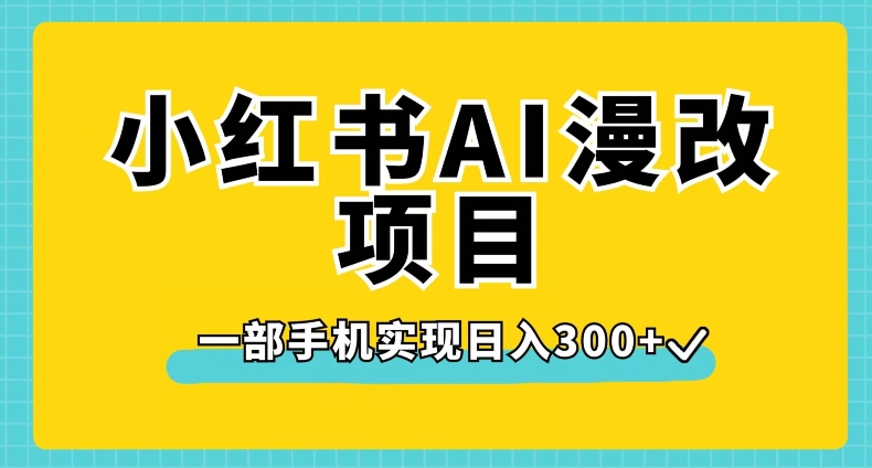 小红书AI漫改项目，一部手机实现日入300+【揭秘】-51资源库