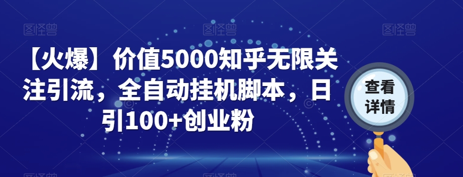 【火爆】价值5000知乎无限关注引流，全自动挂机脚本，日引100+创业粉-51资源库