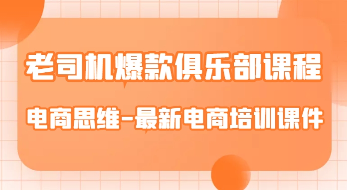 老司机爆款俱乐部课程-电商思维-最新电商培训课件-51资源库