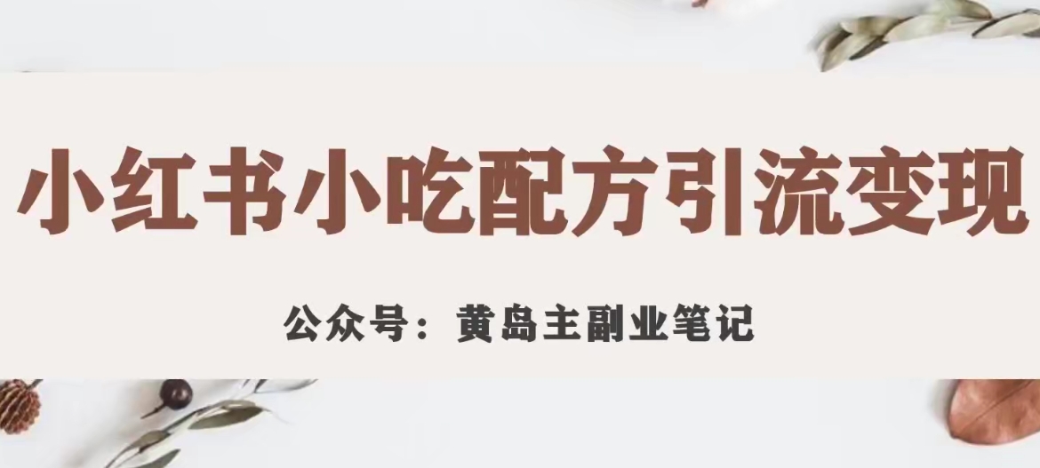 黄岛主·小红书小吃配方引流变现项目，花988买来拆解成视频版课程分享-51资源库