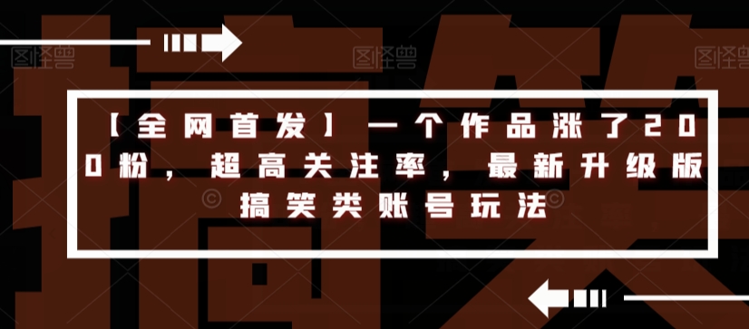 【全网首发】一个作品涨了200粉，超高关注率，最新升级版搞笑类账号玩法-51资源库