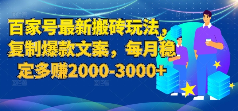 百家号最新搬砖玩法，复制爆款文案，每月稳定多赚2000-3000+【揭秘】-51资源库
