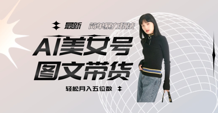最新Al美女号图文带货，单号月入五位数，可做矩阵号，全AI创作素材【揭秘】-51资源库