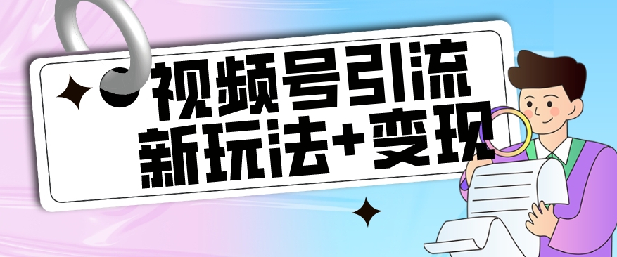 【玩法揭秘】视频号引流新玩法+变现思路，本玩法不限流不封号-51资源库