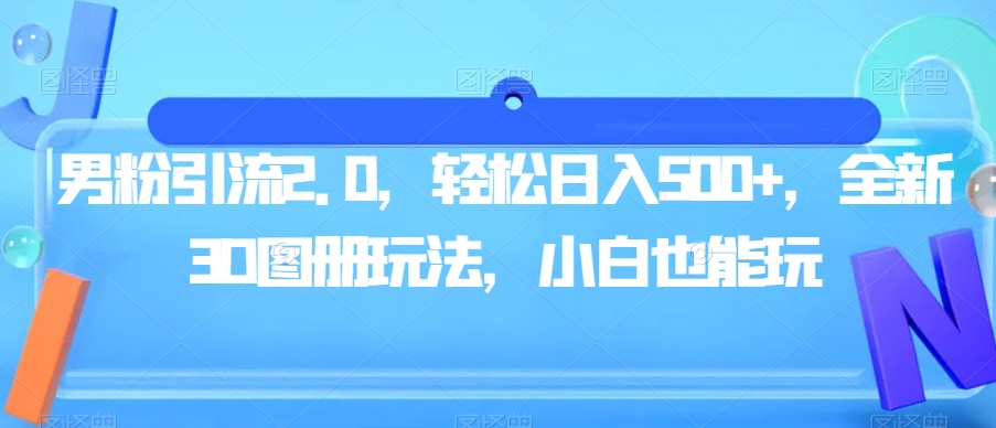 男粉引流2.0，轻松日入500+，全新3D图册玩法，小白也能玩【揭秘】-51资源库