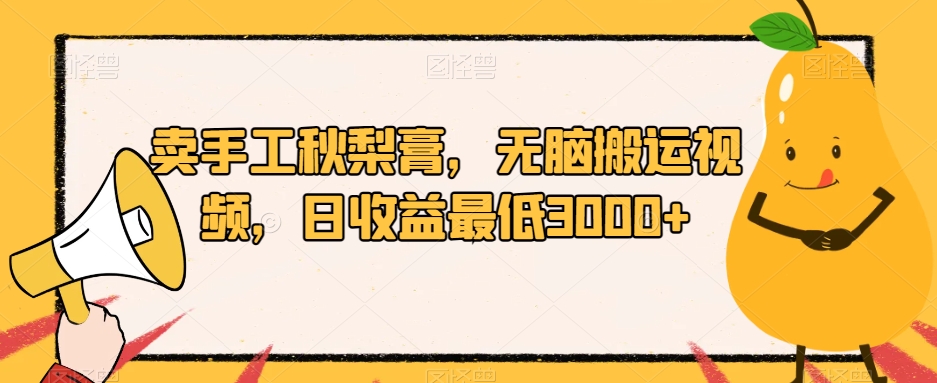 卖手工秋梨膏，无脑搬运视频，日收益最低3000+【揭秘】-51资源库
