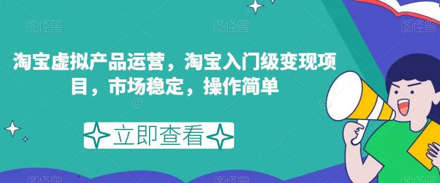 淘宝虚拟产品运营，淘宝入门级变现项目，市场稳定，操作简单-51资源库