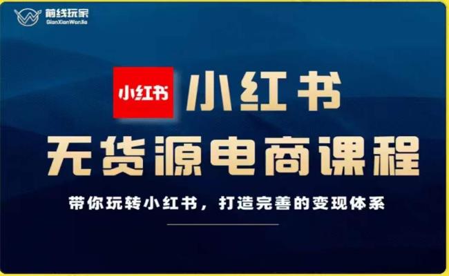 前线玩家-小红书无货源电商，带你玩转小红书，打造完善的变现体系-51资源库