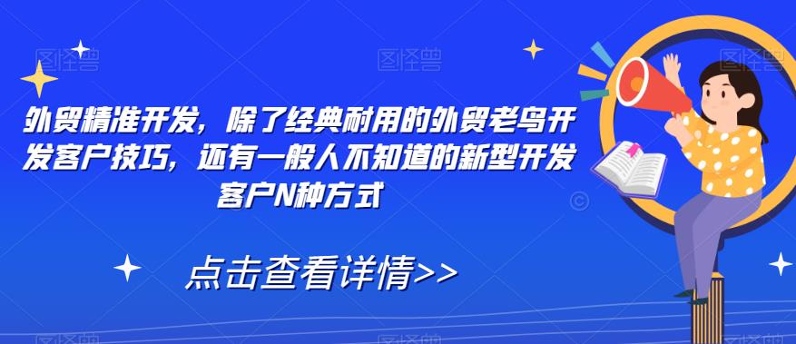 外贸精准开发，除了经典耐用的外贸老鸟开发客户技巧，还有一般人不知道的新型开发客户N种方式-51资源库