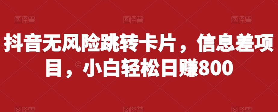 抖音无风险跳转卡片，信息差项目，小白轻松日赚800-51资源库