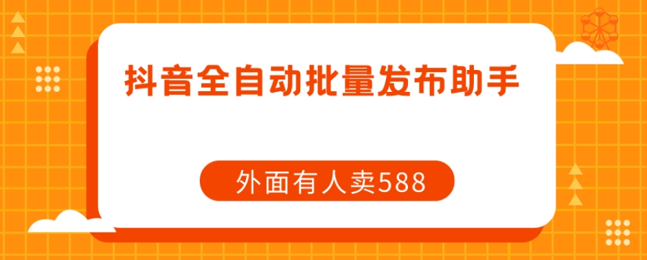 【原创开发】外面卖588抖音全自动批量发布助手-51资源库