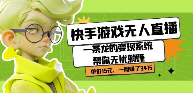 快手游戏无人直播：一条龙的变现系统帮你无忧躺赚单价15元，一周赚了34万-51资源库