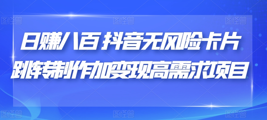 日赚八百抖音无风险卡片跳转制作加变现高需求项目【揭秘】-51资源库