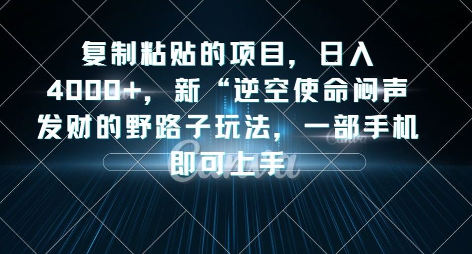 复制粘贴的项目，日入4000+，新“逆空使命“闷声发财的野路子玩法，一部手机即可上手-51资源库