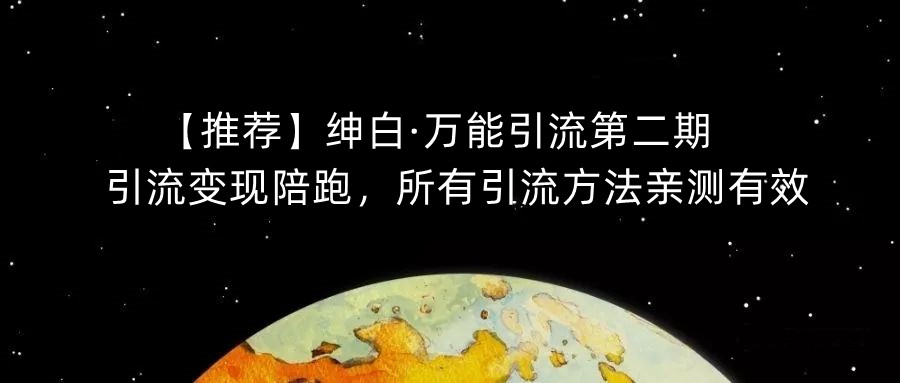 【推荐】绅白·万能引流第二期，引流变现陪跑，所有引流方法亲测有效-51资源库