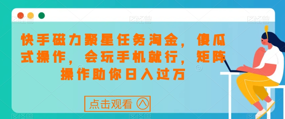 快手磁力聚星任务淘金，傻瓜式操作，会玩手机就行，矩阵操作助你日入过万-51资源库