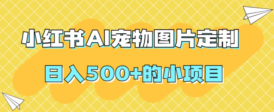 小红书AI宠物图片定制，日入500+的小项目-51资源库