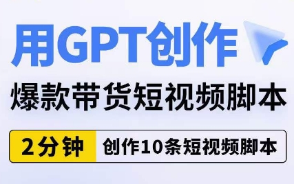 用GPT创作爆款带货短视频脚本，2分钟创作10条短视频脚本-51资源库