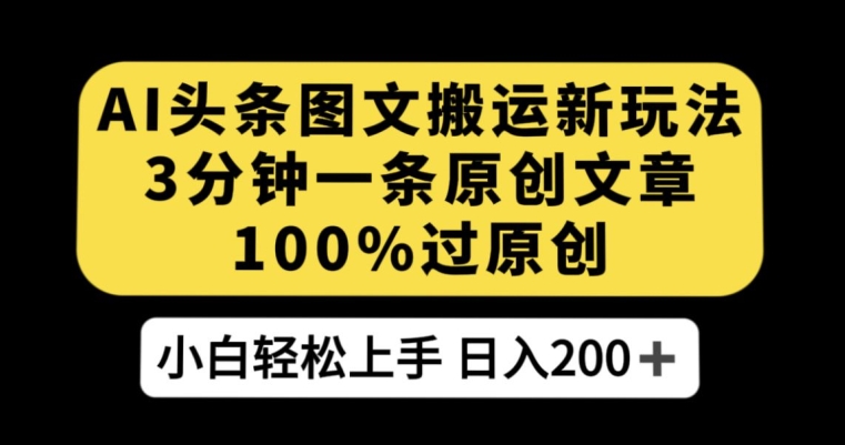 AI头条图文搬运新玩法，3分钟一条原创文章，100%过原创轻松日入200+【揭秘】-51资源库