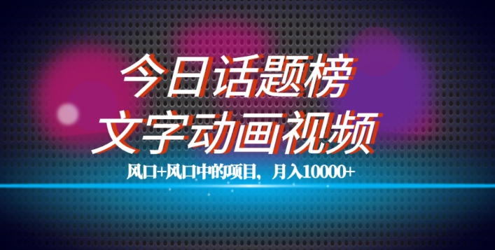 最新今日话题+文字动画视频风口项目教程，单条作品百万流量，月入10000+【揭秘】-51资源库