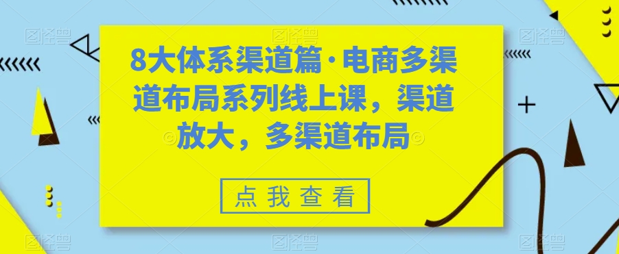 8大体系渠道篇·电商多渠道布局系列线上课，渠道放大，多渠道布局-51资源库