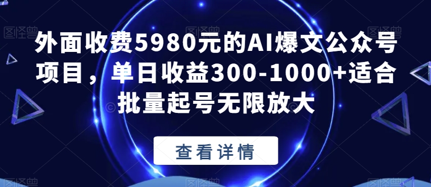 外面收费5980元的AI爆文公众号项目，单日收益300-1000+适合批量起号无限放大【揭秘】-51资源库