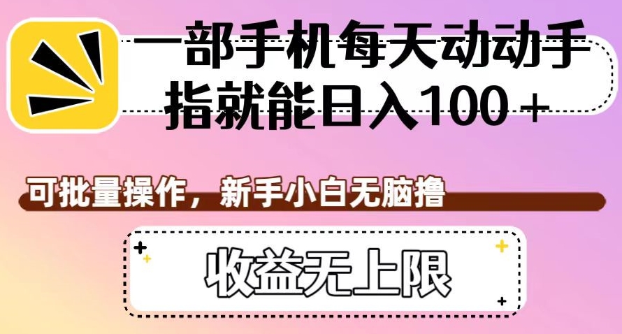 一部手机每天动动手指就能日入100+，可批量操作，新手小白无脑撸，收益无上限【揭秘】-51资源库