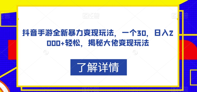 抖音手游全新暴力变现玩法，一个30，日入2000+轻松，揭秘大佬变现玩法【揭秘】-51资源库