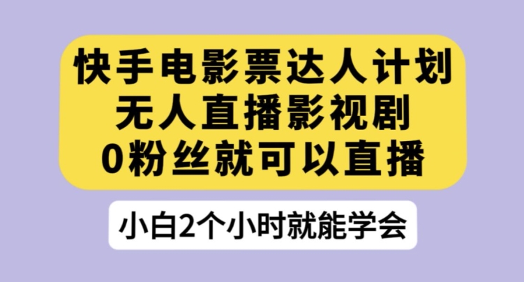 快手电影票达人计划，无人直播影视剧，0粉丝就可以直播【揭秘】-51资源库
