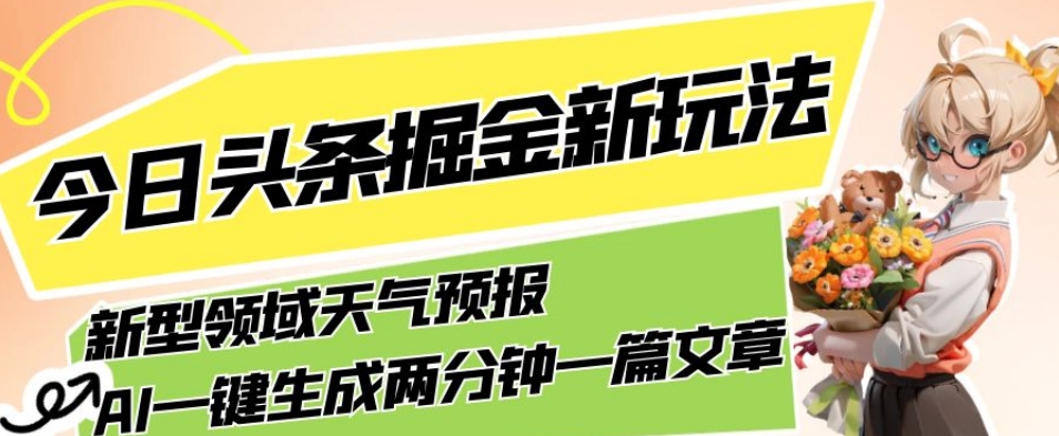 今日头条掘金新玩法，关于新型领域天气预报，AI一键生成两分钟一篇文章，复制粘贴轻松月入5000+-51资源库