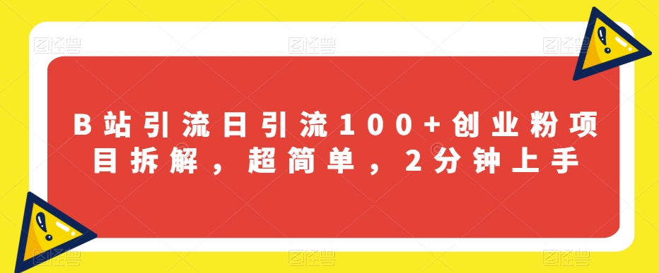 B站引流日引流100+创业粉项目拆解，超简单，2分钟上手【揭秘】-51资源库