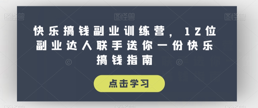 快乐搞钱副业训练营，12位副业达人联手送你一份快乐搞钱指南-51资源库