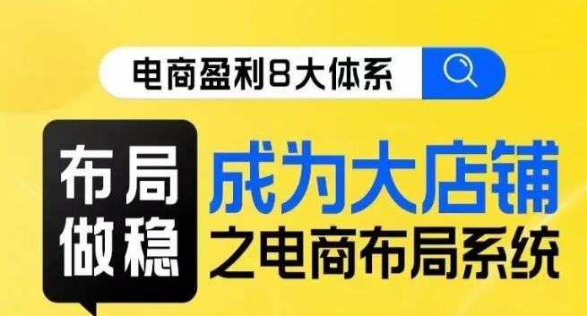 八大体系布局篇·布局做稳，成为大店的电商布局线上课-51资源库